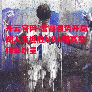 开云官网-雷霆强势开局湖人五连胜NBA新赛季精彩纷呈